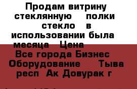 Продам витрину стеклянную, 4 полки (стекло), в использовании была 3 месяца › Цена ­ 9 000 - Все города Бизнес » Оборудование   . Тыва респ.,Ак-Довурак г.
